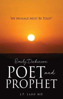 Emily Dickinson Poet and Prophet: "My Message Must Be Told!"