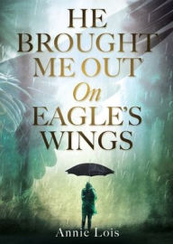 Ebook epub file free download He Brought Me Out On Eagle's Wings English version by Annie Lois, Annie Lois