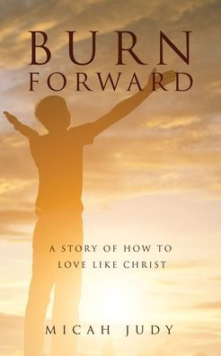 Burn Forward: A Story of How to Love Like Christ!