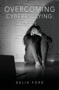 It pdf books download Overcoming Cyberbullying: T.E.L.L. by Delia Ford, Delia Ford