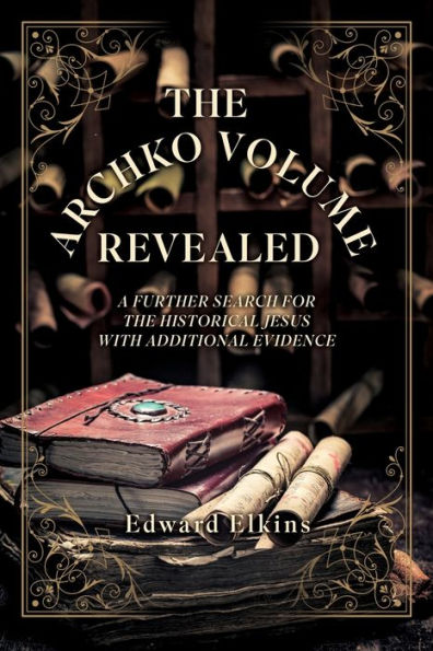 the Archko Volume - Revealed: A Further Search for Historical Jesus with Additional Evidence