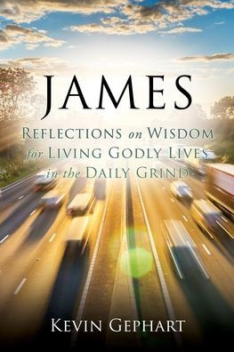 James: Reflections on Wisdom For Living Godly Lives the Daily Grind