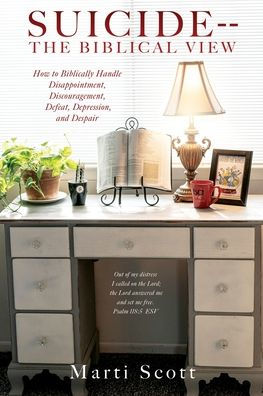 Suicide -- The Biblical View: How to Biblically Handle Disappointment, Discouragement, Defeat, Depression, and Despair