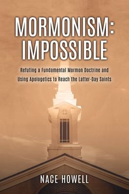 Mormonism: Refuting a Fundamental Mormon Doctrine and Using Apologetics to Reach the Latter-Day Saints
