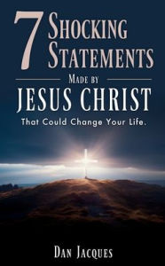 Title: 7 Shocking Statements Made by JESUS CHRIST: That Could Change Your Life., Author: Dan Jacques