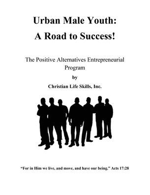 Urban Male Youth: A Road to Success!: The Positive Alternatives Entrepreneurial Program by Christian Life Skills, Inc.