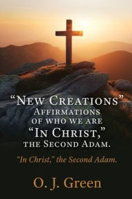 Title: New Creations Affirmations of who we are In Christ,  the Second Adam.: In Christ, the Second Adam., Author: O J Green