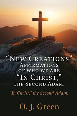 "New Creations" Affirmations of who we are "In Christ, " the Second Adam.: Christ," Adam.