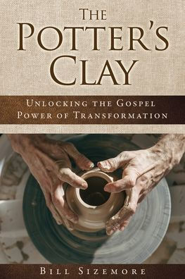 the Potter's Clay: Unlocking Gospel Power of Transformation