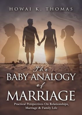 The Baby Analogy of Marriage: Practical Perspectives On Relationships, Marriage & Family Life