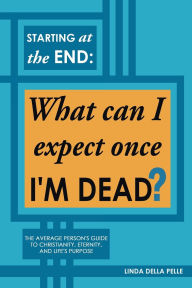 Ebook download english Starting at the End: What can I expect once I'M DEAD?: The Average Person's Guide to Christianity, Eternity, and Life's Purpose  9781662894473