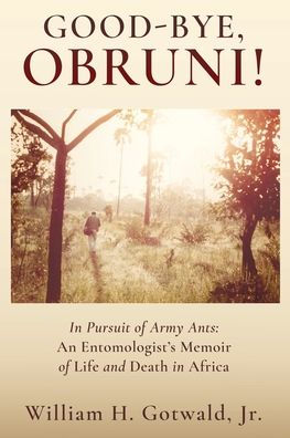 Good-Bye, Obruni!: In Pursuit of Army Ants: An Entomologist's Memoir of Life and Death in Africa