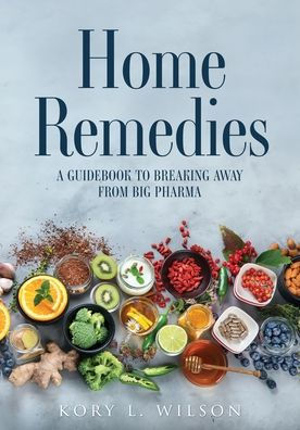 Home Remedies: A Guidebook to Breaking Away from Big Pharma