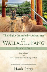Title: The Highly Improbable Adventures Of Wallace and Fang: God is Good and Life Seems Better when Lying in Mud, Author: Hank Perry