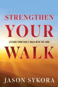 Title: Strengthen Your Walk: Lessons from Paul's Walk with the Lord, Author: Jason Sykora