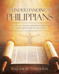 Title: Understanding Philippians: A verse-by-verse commentary with judicious explanations and valuable applications for 21st century believers, Author: William M Templeton