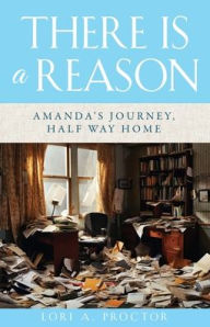 Title: There Is a Reason: Amanda's Journey, Half Way Home, Author: Lori A Proctor