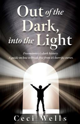 Out of the Dark, into the Light: Freemasonry's dark history. A guide on how to break free from it's horrific curses.