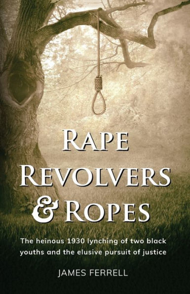 Rape Revolvers & Ropes: The heinous 1930 lynching of two black youths and the elusive pursuit of justice