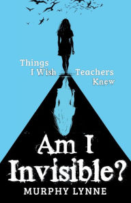 Download free ebooks for iphone Am I Invisible?: Things I Wish Teachers Knew by Murphy Lynne (English literature) RTF