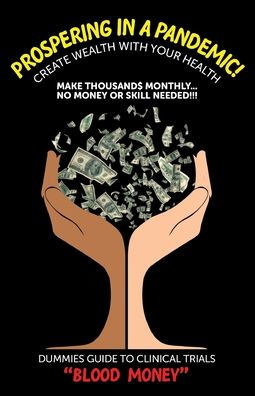Prospering a Pandemic! "Create Wealth with Your Health": Make Thousands Monthly...No Money or Skill Needed!!! DUMMIES GUIDE TO CLINICAL TRIALS "BLOOD MONEY!"