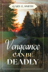 Title: Vengeance Can Be Deadly, Author: Gary E Smith