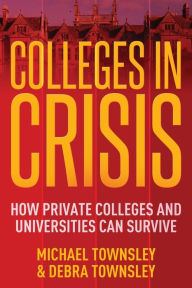 Title: Colleges in Crisis: How Private Colleges and Universities Can Survive?, Author: Michael Townsley