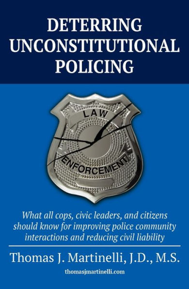 DETERRING UNCONSTITUTIONAL POLICING: What all cops, civic leaders, and citizens should know for improving police community interactions and reducing civil liability