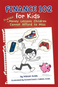 Title: Finance 102 for Kids: Practical Money Lessons Children Cannot Afford to Miss, Author: Walter Andal