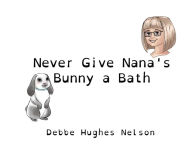 Title: Never Give Nana's Bunny a Bath, Author: Debbe Hughes Nelson