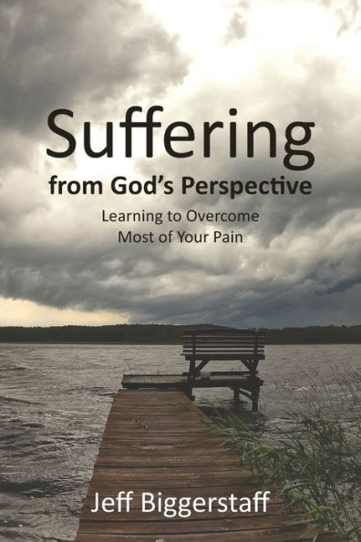 Suffering from God's Perspective: Learning to Overcome Most of Your Pain