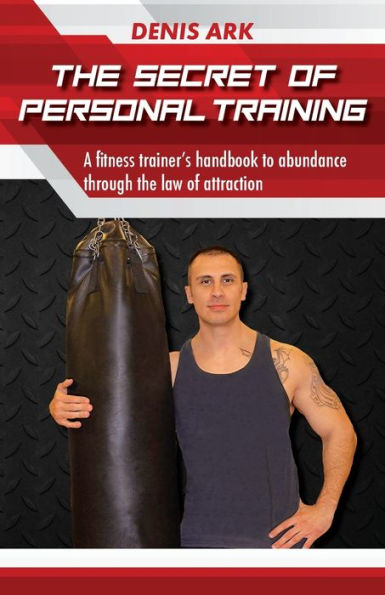 The Secret Of Personal Training: A fitness trainer's handbook to abundance through the law of attraction