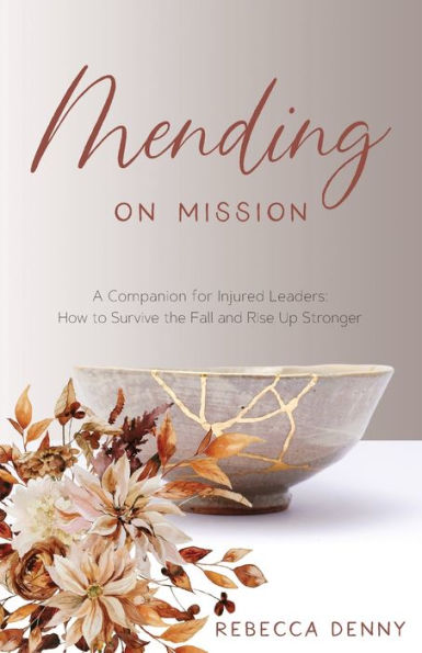 Mending on Mission: A Companion for Injured Leaders: How to Survive the Fall and Rise Up Stronger