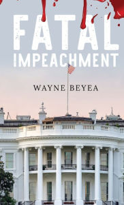 Title: Fatal Impeachment, Author: Wayne Beyea