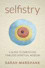 Selfistry: A Guide to Embodying Timeless Spiritual Wisdom