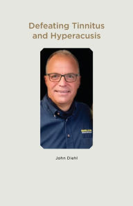 Title: Defeating Tinnitus and Hyperacusis, Author: John Diehl