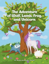 Title: The Adventure of Wolf, Lamb, Frog, and Unicorn: A Mother's Love, Author: Marilyn Jerominski