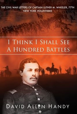 I Think I Shall See a Hundred Battles: The Civil War Letters of Captain Luther M. Wheeler, 77th New York Volunteers