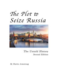 Title: The Plot to Seize Russia: The Untold History, Author: Martin Armstrong