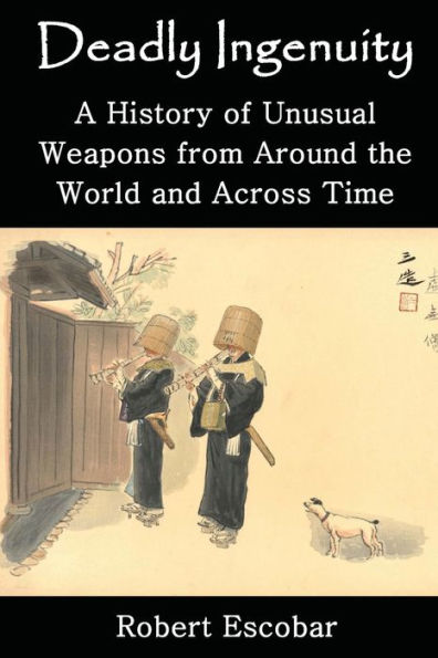 Deadly Ingenuity: A History of Unusual Weapons from around the World and across Time