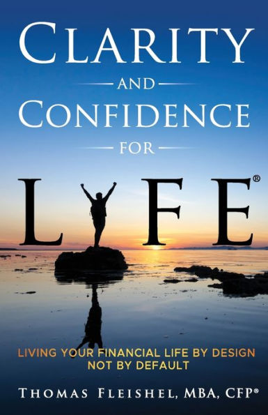 Clarity and Confidence for Life(R): Living Your Financial Life By Design, Not Default