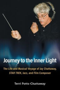 Electronic books free download pdf Journey to the Inner Light: The Life and Musical Voyage of Jay Chattaway, Star Trek, Jazz, and Film Composer in English by Terri Potts-Chattaway