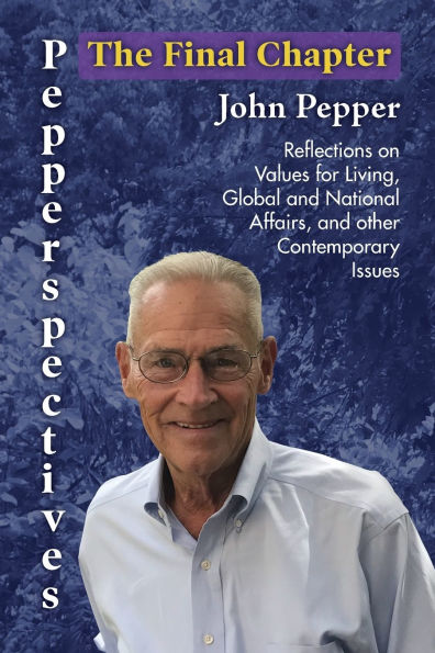 Pepperspectives The Final Chapter: Reflections on Values for Living, Global and National Affairs other Contemporary Issues