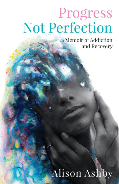 Progress Not Perfection: a Memoir of Addiction and Recovery