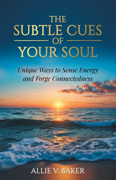 The Subtle Cues of Your Soul: Recognize Unique Ways to Sense Energy and Forge Connectedness