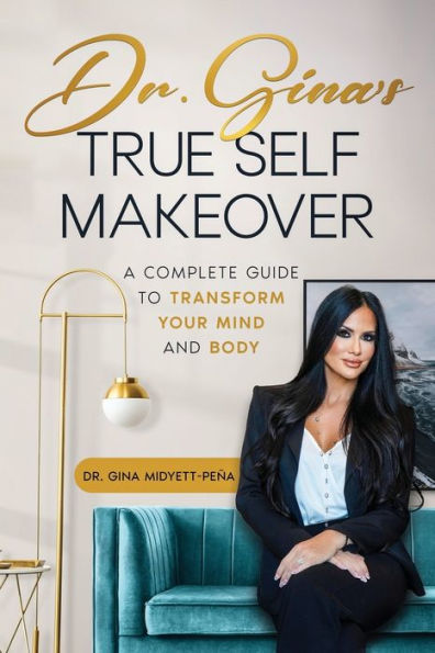 Dr. Gina's True Self Makeover: A Complete Guide to Transform Your Mind and Body