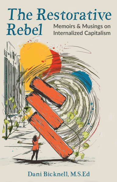 The Restorative Rebel: Memoirs and Musings on Internalized Capitalism