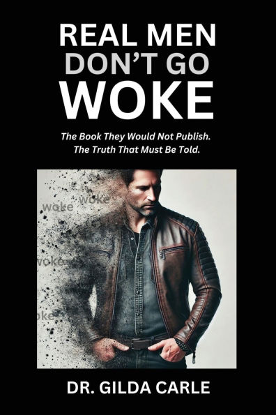 Real Men Don't Go Woke: The Book They Would Not Publish. Truth That Must Be Told
