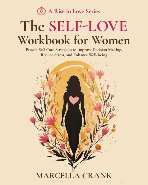The Self-Love Workbook for Women: Proven Self-Care Strategies to Improve Decision Making, Reduce Stress, and Enhance Well-Being