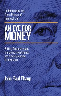 An Eye for Money: Understanding the Three Phases of financial Life: Setting goals, managing investments, and estate planning everyone